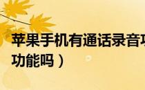 苹果手机有通话录音功能吗（苹果手机有录音功能吗）