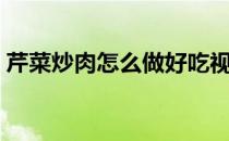 芹菜炒肉怎么做好吃视频（芹菜炒肉怎么做）