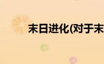 末日进化(对于末日进化简单介绍)