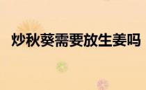 炒秋葵需要放生姜吗（炒秋葵需要焯水吗）