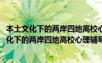 本土文化下的两岸四地高校心理辅导与咨询特色(对于本土文化下的两岸四地高校心理辅导与咨询特色简单介绍)
