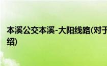 本溪公交本溪-大阳线路(对于本溪公交本溪-大阳线路简单介绍)
