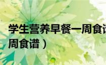 学生营养早餐一周食谱简单（学生营养早餐一周食谱）