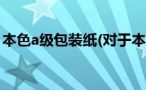 本色a级包装纸(对于本色a级包装纸简单介绍)