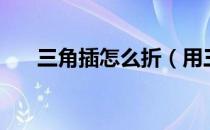 三角插怎么折（用三角插做手工简单）