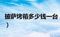披萨烤箱多少钱一台（家庭烤箱烤披萨的做法）