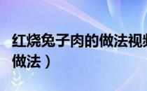 红烧兔子肉的做法视频窍门（红烧兔子肉家常做法）
