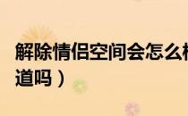 解除情侣空间会怎么样（解除情侣空间对方知道吗）