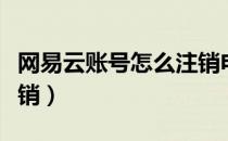 网易云账号怎么注销电脑（网易云账号怎么注销）