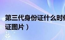 第三代身份证什么时候开始办理（第三代身份证图片）