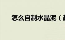 怎么自制水晶泥（超简单自制水晶泥）