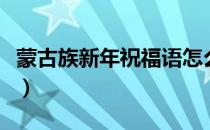 蒙古族新年祝福语怎么说（新年祝福语怎么说）