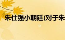 朱仕强小朝廷(对于朱仕强小朝廷简单介绍)