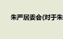 朱严居委会(对于朱严居委会简单介绍)