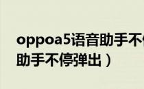 oppoa5语音助手不停弹出（oppoa83语音助手不停弹出）
