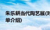 朱乐耕当代陶艺展(对于朱乐耕当代陶艺展简单介绍)