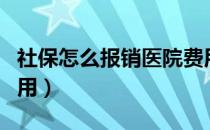 社保怎么报销医院费用（社保怎么报销医疗费用）