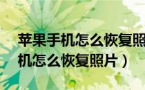 苹果手机怎么恢复照片icloud备份（苹果手机怎么恢复照片）