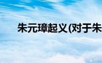 朱元璋起义(对于朱元璋起义简单介绍)