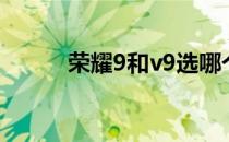 荣耀9和v9选哪个（荣耀9和v9）