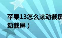 苹果13怎么滚动截屏长图（苹果手机怎么滚动截屏）