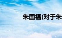 朱国福(对于朱国福简单介绍)