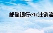 邮储银行etc注销流程（邮储银行etc）