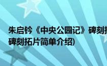 朱启钤《中央公园记》碑刻拓片(对于朱启钤《中央公园记》碑刻拓片简单介绍)