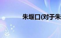 朱堰口(对于朱堰口简单介绍)