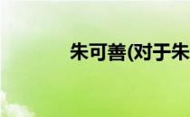 朱可善(对于朱可善简单介绍)