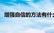 增强自信的方法有什么（增强自信的方法）