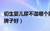 初生婴儿尿不湿哪个牌子好（婴儿尿不湿哪个牌子好）