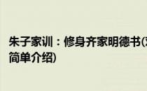 朱子家训：修身齐家明德书(对于朱子家训：修身齐家明德书简单介绍)