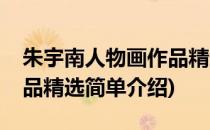 朱宇南人物画作品精选(对于朱宇南人物画作品精选简单介绍)
