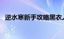 逆水寒新手攻略黑衣人（逆水寒新手攻略）