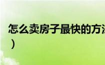 怎么卖房子最快的方法（卖房子的技巧和方法）