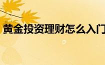 黄金投资理财怎么入门（投资理财怎么入门）