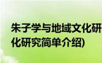 朱子学与地域文化研究(对于朱子学与地域文化研究简单介绍)