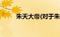 朱天大帝(对于朱天大帝简单介绍)