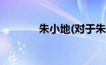 朱小地(对于朱小地简单介绍)