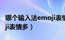 哪个输入法emoji表情最全（哪个输入法emoji表情多）