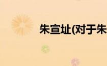 朱宣址(对于朱宣址简单介绍)