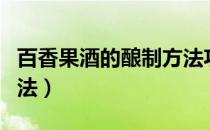 百香果酒的酿制方法功效（百香果酒的酿制方法）