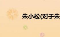朱小松(对于朱小松简单介绍)