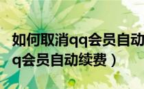 如何取消qq会员自动续费手机版（如何取消qq会员自动续费）