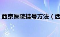 西京医院挂号方法（西安西京医院挂号流程）