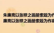 朱廉斋以张穆之画册索题为作磨痒马歌赠其象郡之行(对于朱廉斋以张穆之画册索题为作磨痒马歌赠其象郡之行简单介绍)