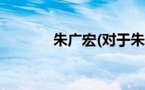 朱广宏(对于朱广宏简单介绍)