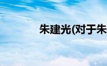 朱建光(对于朱建光简单介绍)