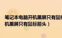 笔记本电脑开机黑屏只有鼠标箭头开不了机（笔记本电脑开机黑屏只有鼠标箭头）